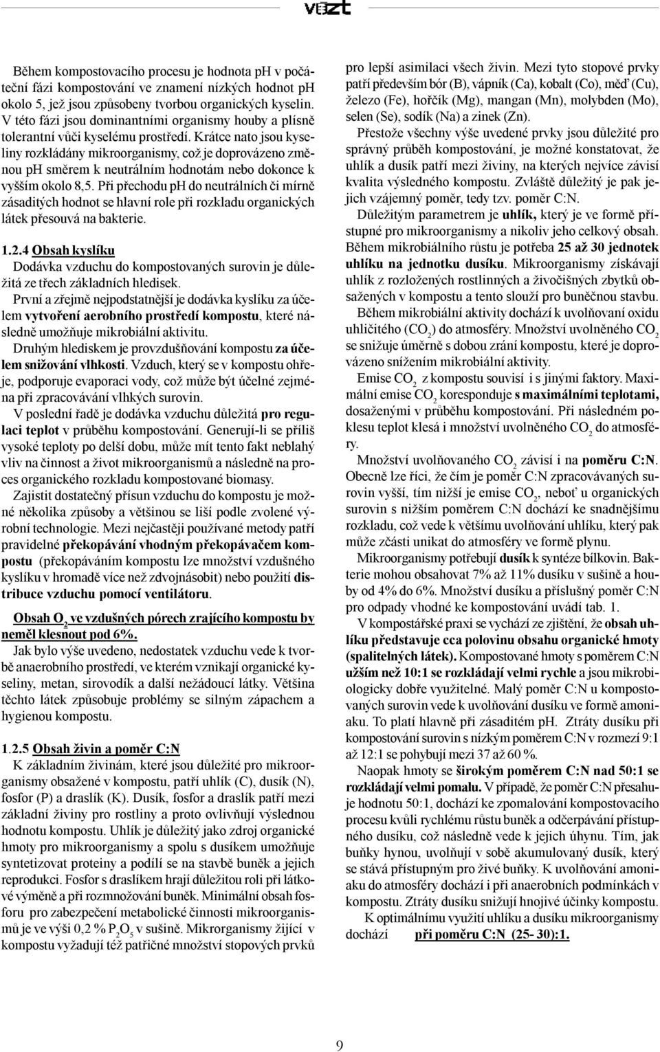 Krátce nato jsou kyseliny rozkládány mikroorganismy, což je doprovázeno změnou ph směrem k neutrálním hodnotám nebo dokonce k vyšším okolo 8,5.