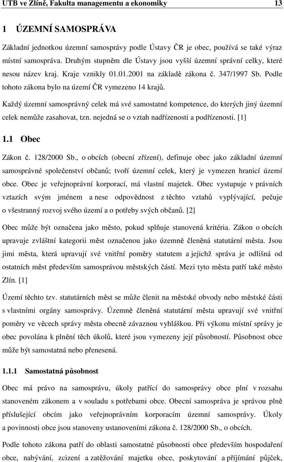 Každý územní samosprávný celek má své samostatné kompetence, do kterých jiný územní celek nemůže zasahovat, tzn. nejedná se o vztah nadřízenosti a podřízenosti. [1] 1.1 Obec Zákon č. 128/2000 Sb.