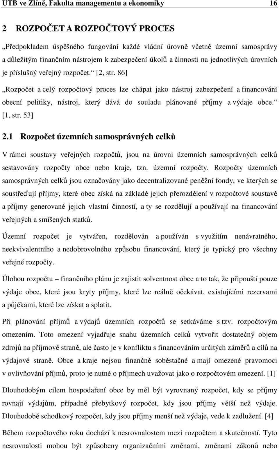 86] Rozpočet a celý rozpočtový proces lze chápat jako nástroj zabezpečení a financování obecní politiky, nástroj, který dává do souladu plánované příjmy a výdaje obce. [1, str. 53] 2.