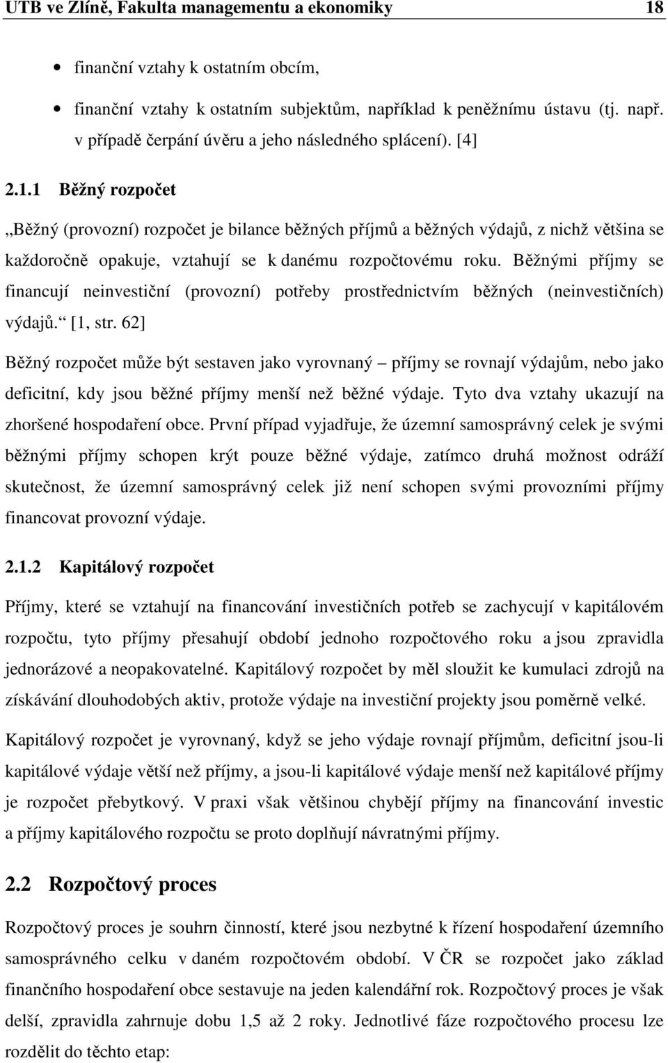 Běžnými příjmy se financují neinvestiční (provozní) potřeby prostřednictvím běžných (neinvestičních) výdajů. [1, str.