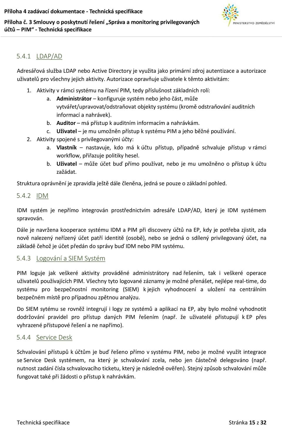 Administrátor konfiguruje systém nebo jeho část, může vytvářet/upravovat/odstraňovat objekty systému (kromě odstraňování auditních informací a nahrávek). b.