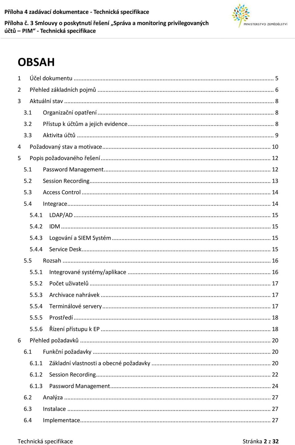 4.2 IDM... 15 5.4.3 Logování a SIEM Systém... 15 5.4.4 Service Desk... 15 5.5 Rozsah... 16 5.5.1 Integrované systémy/aplikace... 16 5.5.2 Počet uživatelů... 17 5.5.3 Archivace nahrávek... 17 5.5.4 Terminálové servery.