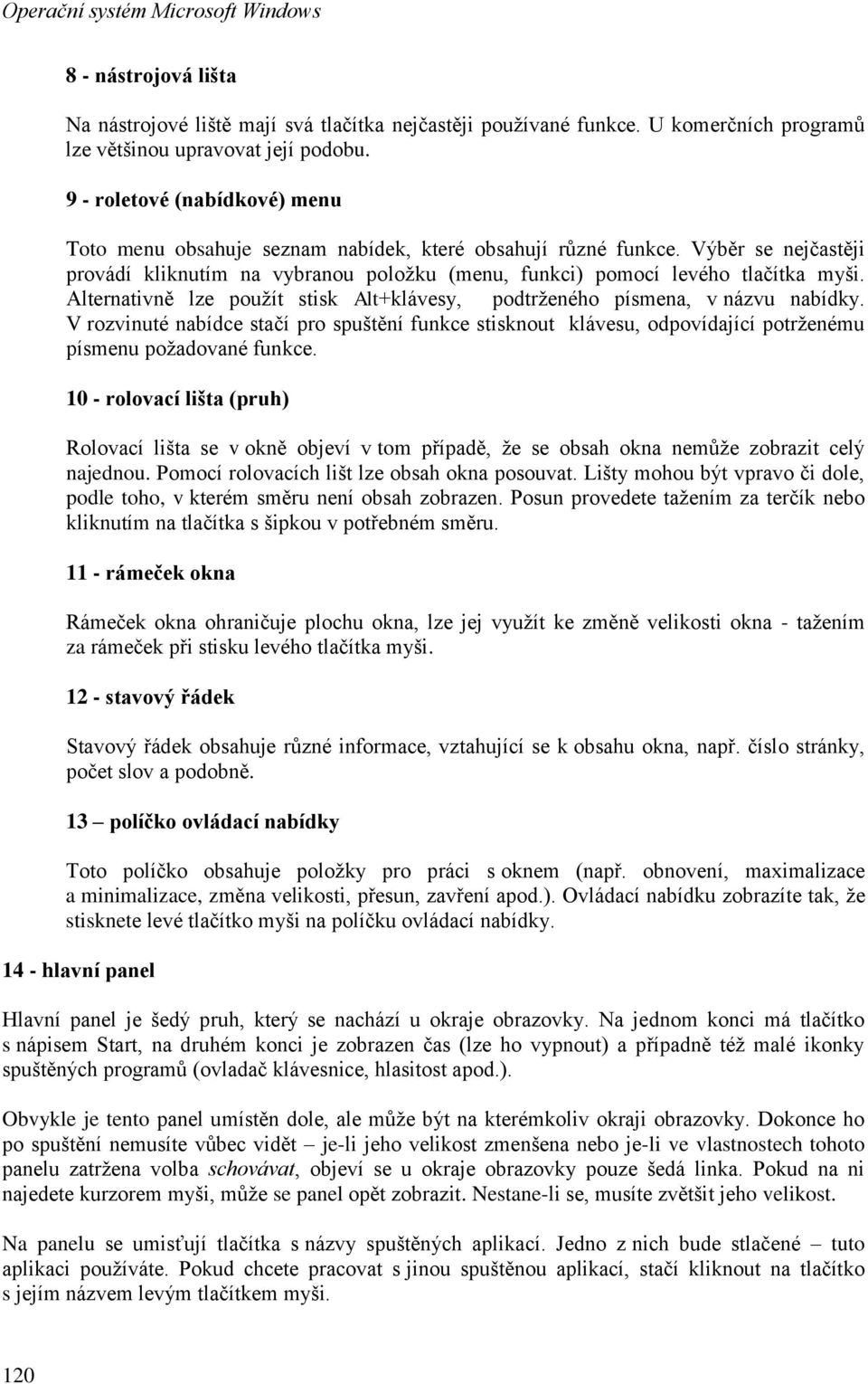 Alternativně lze použít stisk Alt+klávesy, podtrženého písmena, v názvu nabídky. V rozvinuté nabídce stačí pro spuštění funkce stisknout klávesu, odpovídající potrženému písmenu požadované funkce.