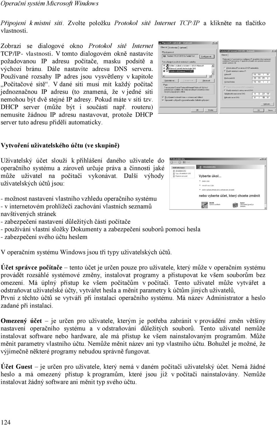 Používané rozsahy IP adres jsou vysvětleny v kapitole Počítačové sítě. V dané síti musí mít každý počítač jednoznačnou IP adresu (to znamená, že v jedné síti nemohou být dvě stejné IP adresy.