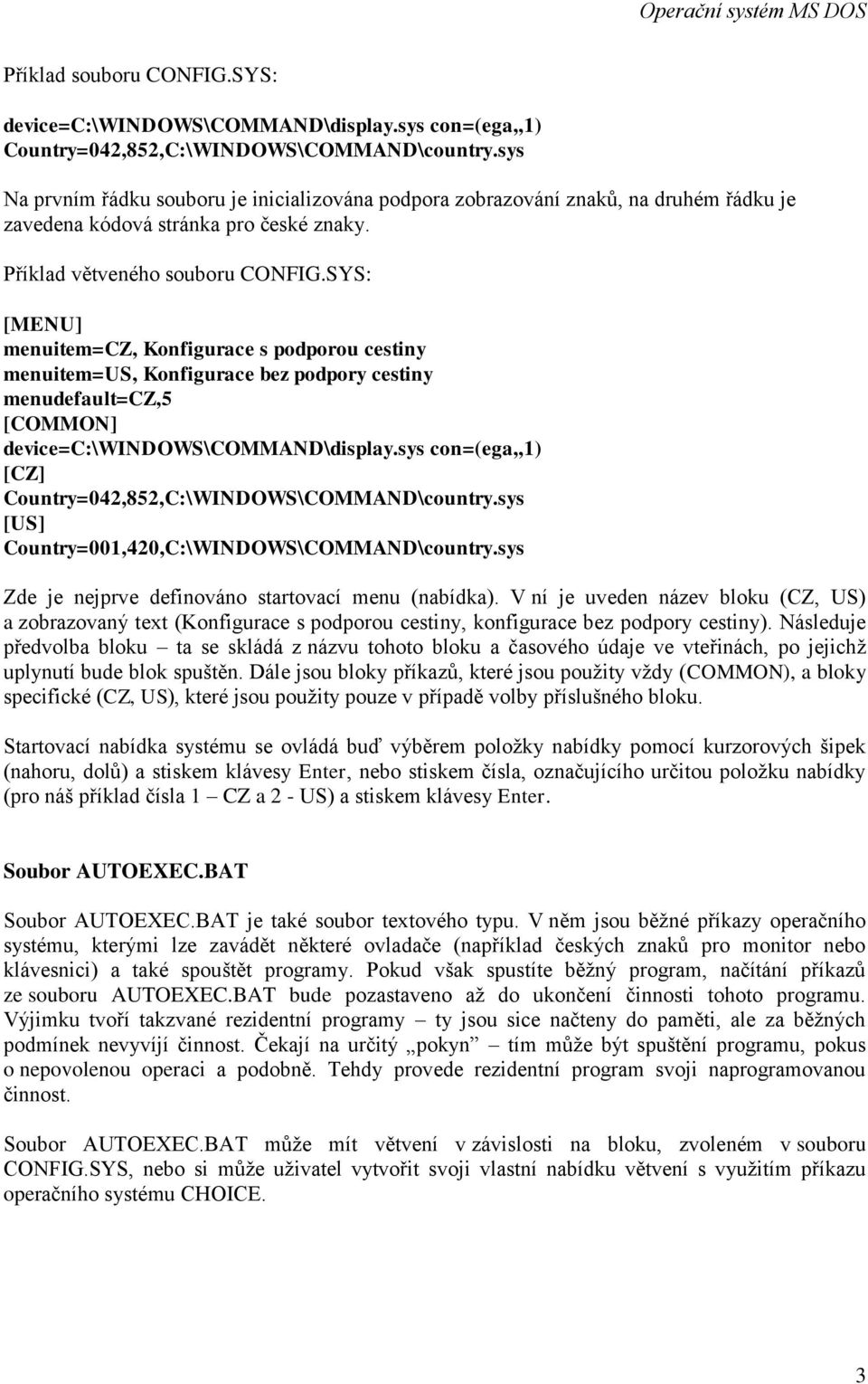 SYS: [MENU] menuitem=cz, Konfigurace s podporou cestiny menuitem=us, Konfigurace bez podpory cestiny menudefault=cz,5 [COMMON] device=c:\windows\command\display.