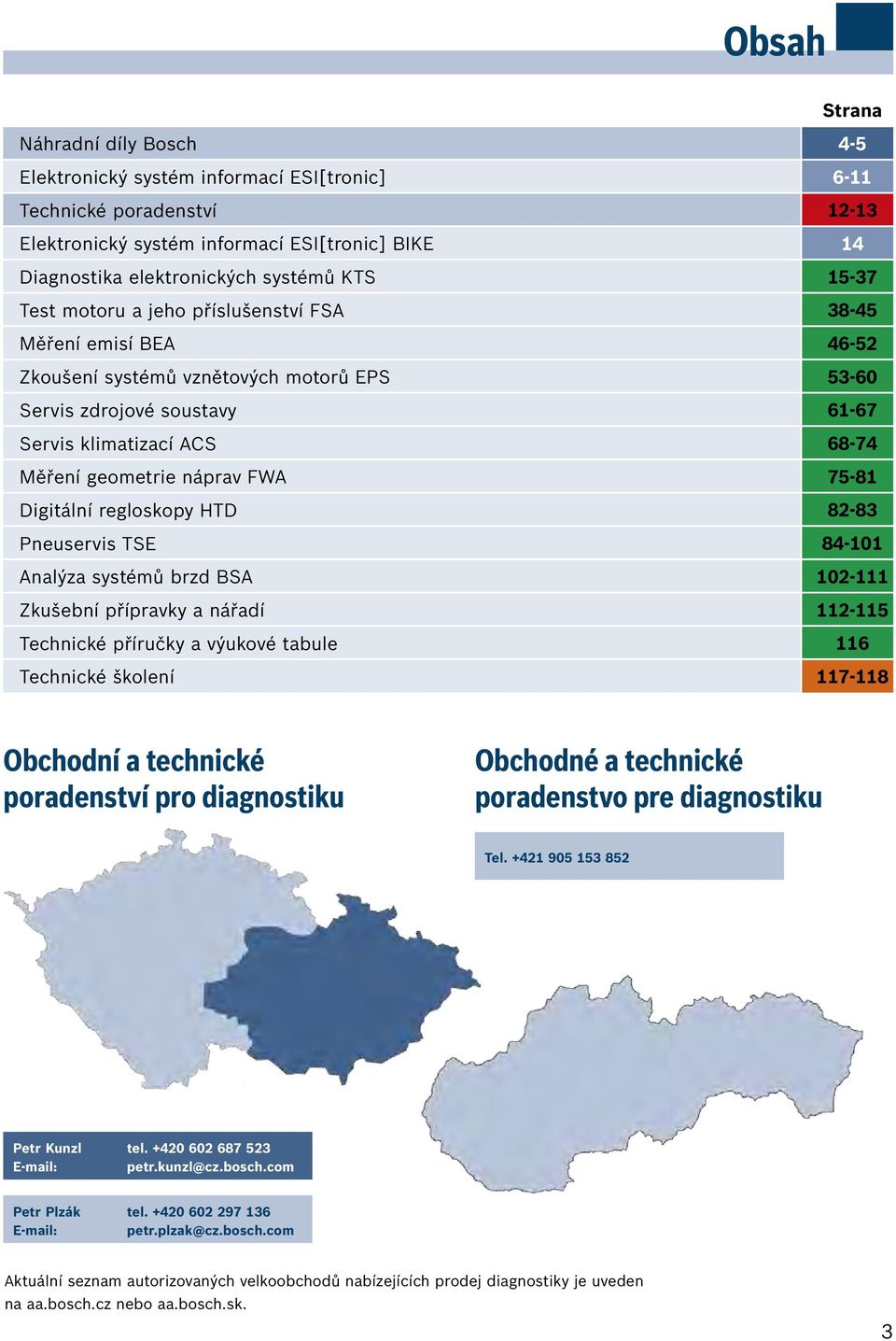 geometrie náprav FWA 75-81 Digitální regloskopy HTD 82-83 Pneuservis TSE 84-101 Analýza systémů brzd BSA 102-111 Zkušební přípravky a nářadí 112-115 Technické příručky a výukové tabule 116 Technické