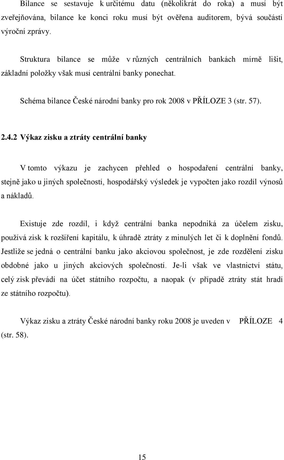 2 Výkaz zisku a ztráty centrální banky V tomto výkazu je zachycen přehled o hospodaření centrální banky, stejně jako u jiných společností, hospodářský výsledek je vypočten jako rozdíl výnosů a