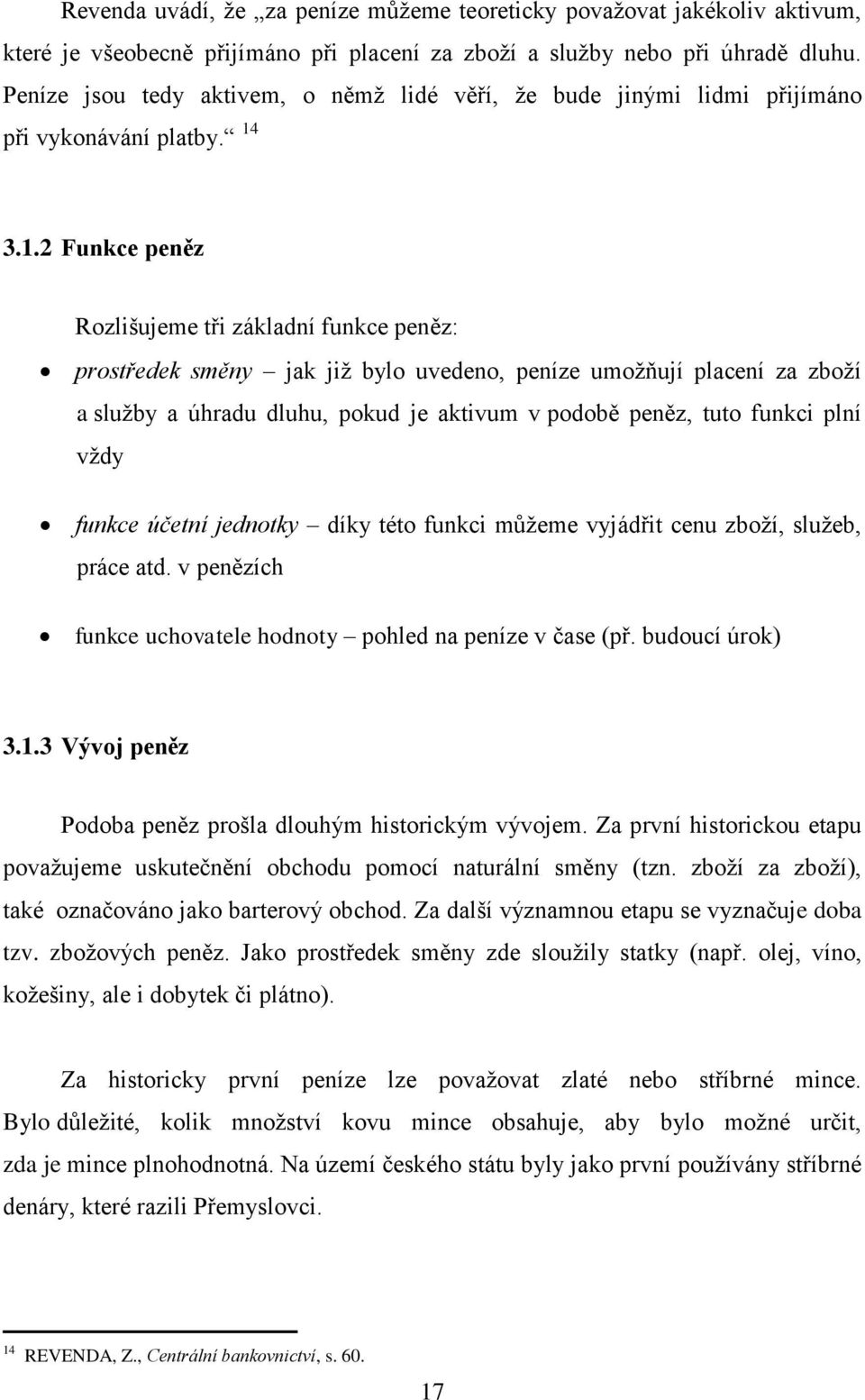 3.1.2 Funkce peněz Rozlišujeme tři základní funkce peněz: prostředek směny jak již bylo uvedeno, peníze umožňují placení za zboží a služby a úhradu dluhu, pokud je aktivum v podobě peněz, tuto funkci