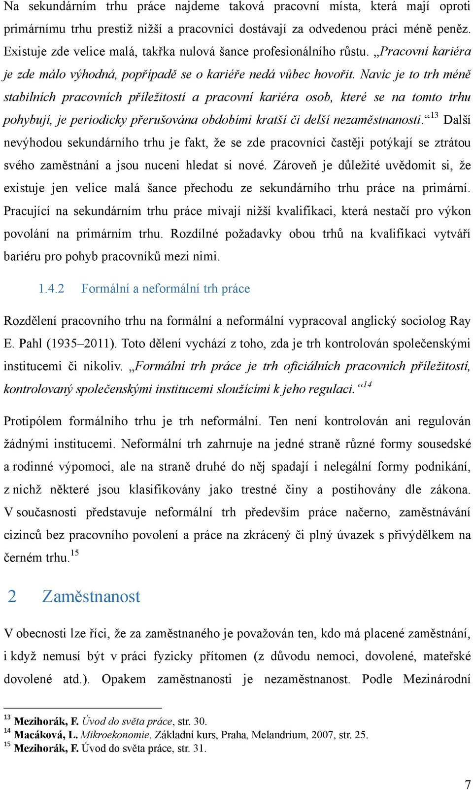 Navíc je to trh méně stabilních pracovních příležitostí a pracovní kariéra osob, které se na tomto trhu pohybují, je periodicky přerušována obdobími kratší či delší nezaměstnanosti.