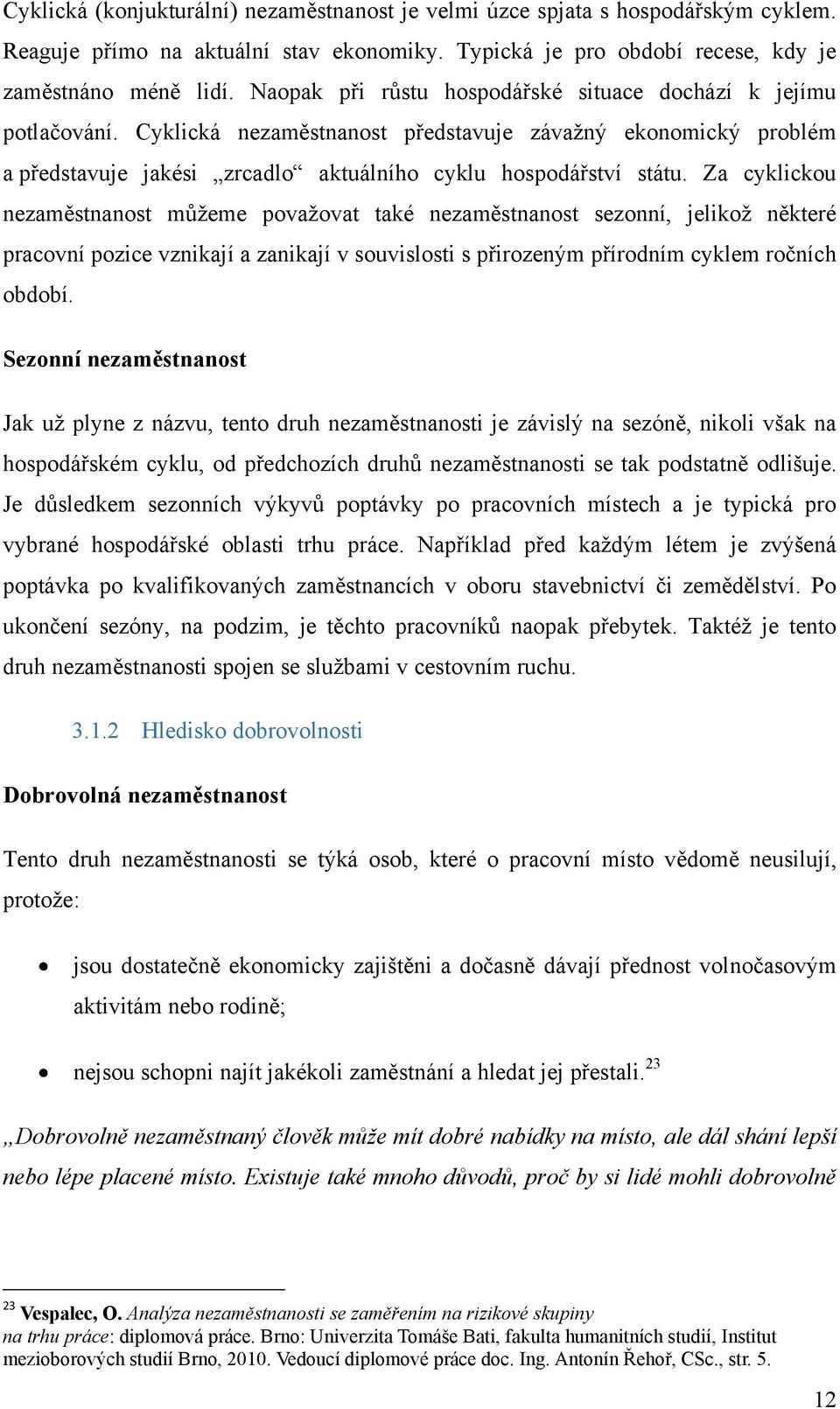 Za cyklickou nezaměstnanost můžeme považovat také nezaměstnanost sezonní, jelikož některé pracovní pozice vznikají a zanikají v souvislosti s přirozeným přírodním cyklem ročních období.