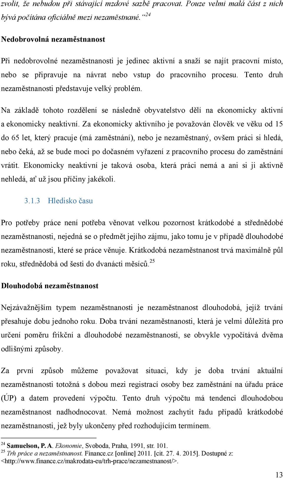 Tento druh nezaměstnanosti představuje velký problém. Na základě tohoto rozdělení se následně obyvatelstvo dělí na ekonomicky aktivní a ekonomicky neaktivní.