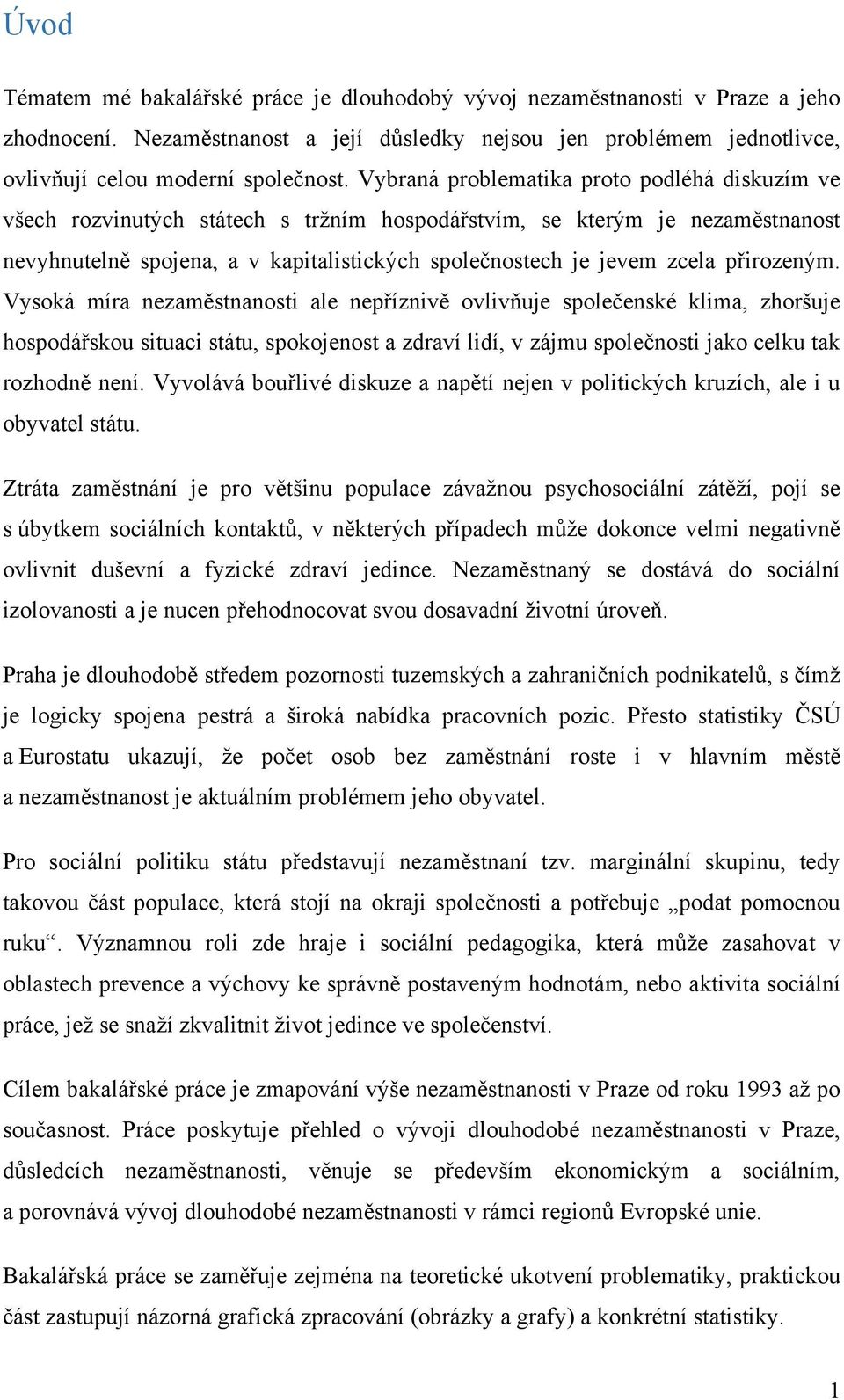 přirozeným. Vysoká míra nezaměstnanosti ale nepříznivě ovlivňuje společenské klima, zhoršuje hospodářskou situaci státu, spokojenost a zdraví lidí, v zájmu společnosti jako celku tak rozhodně není.