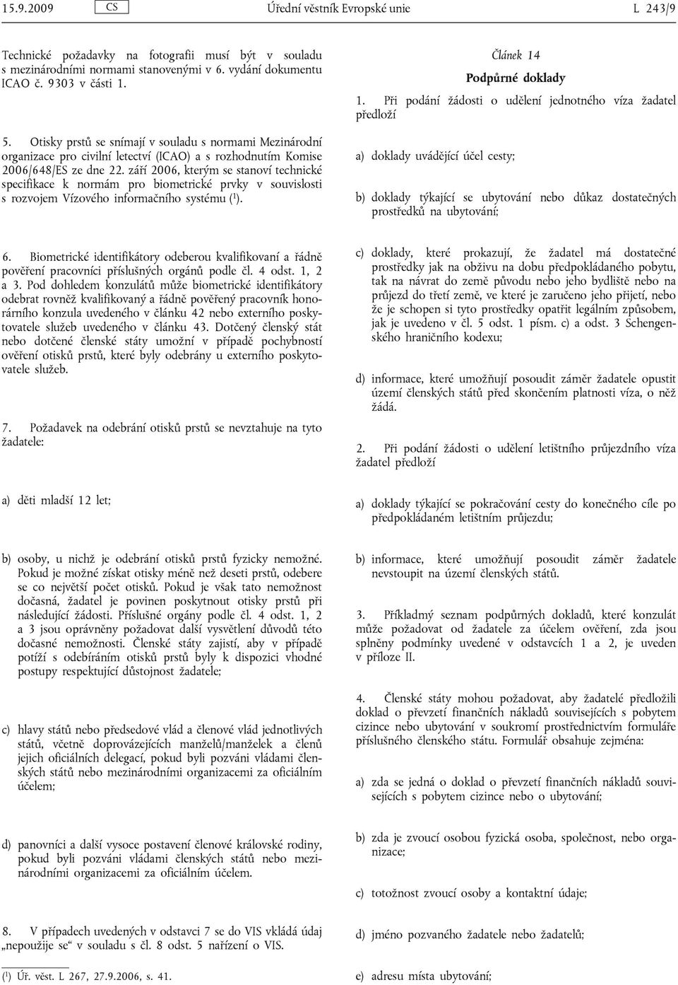 září 2006, kterým se stanoví technické specifikace k normám pro biometrické prvky v souvislosti s rozvojem Vízového informačního systému ( 1 ). Článek 14 Podpůrné doklady 1.