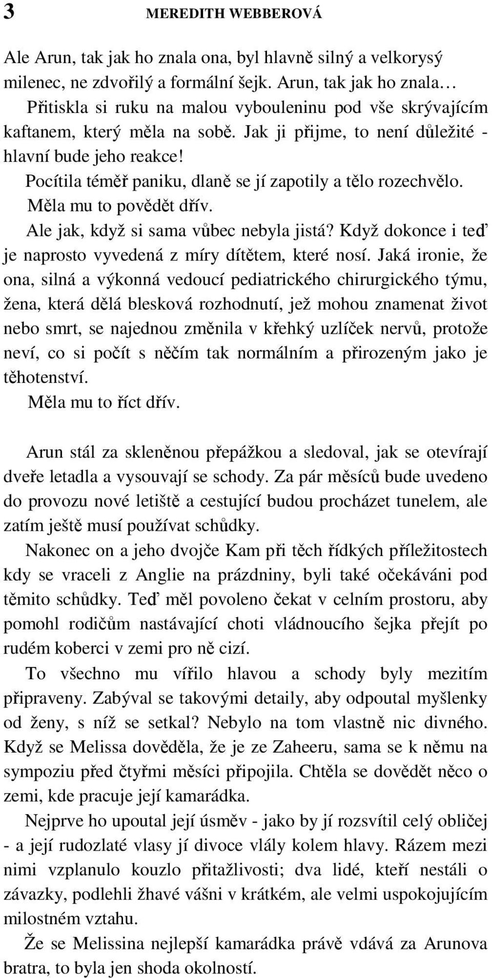 Pocítila téměř paniku, dlaně se jí zapotily a tělo rozechvělo. Měla mu to povědět dřív. Ale jak, když si sama vůbec nebyla jistá? Když dokonce i teď je naprosto vyvedená z míry dítětem, které nosí.