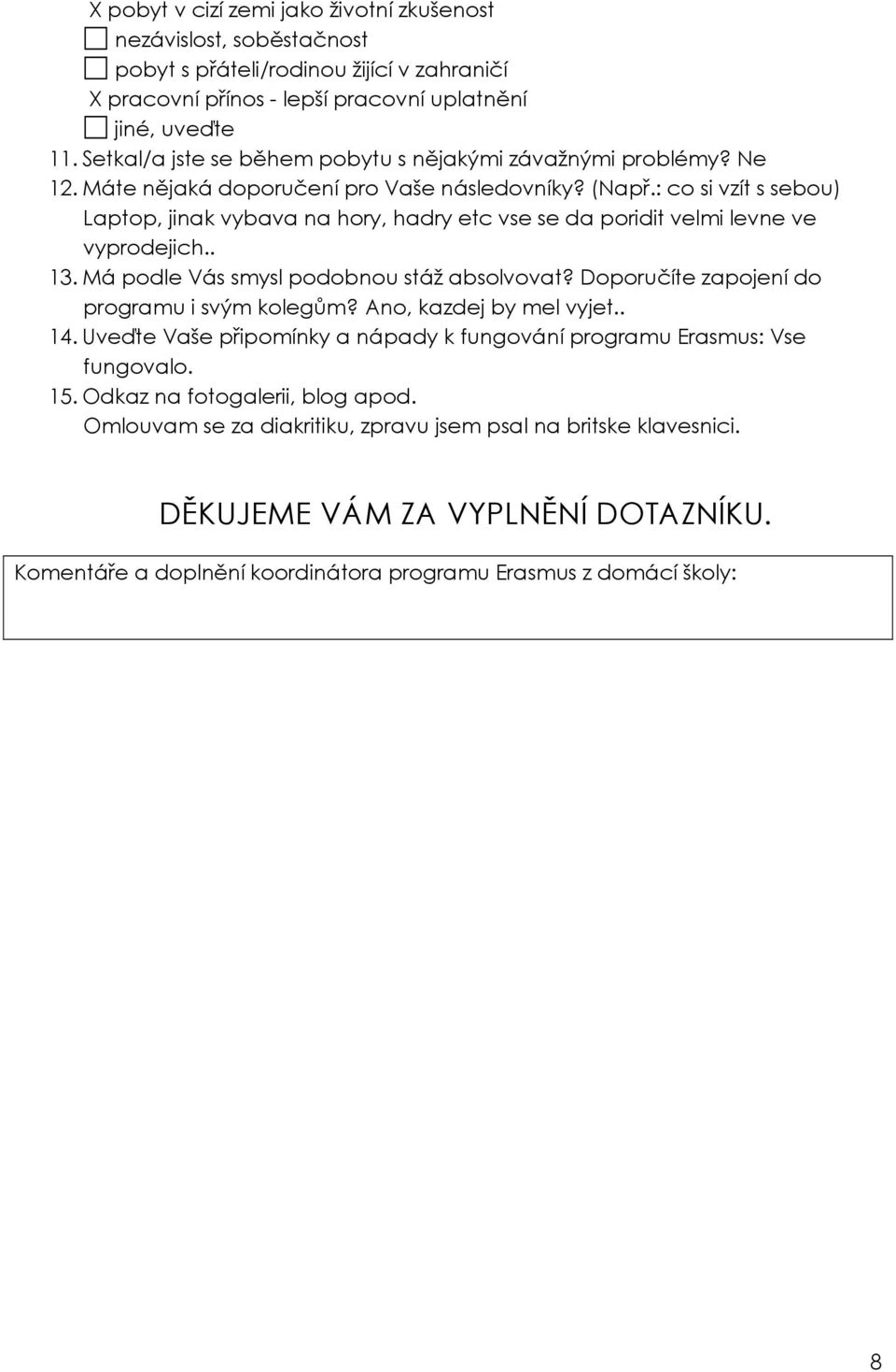 : co si vzít s sebou) Laptop, jinak vybava na hory, hadry etc vse se da poridit velmi levne ve vyprodejich.. 13. Má podle Vás smysl podobnou stáž absolvovat?