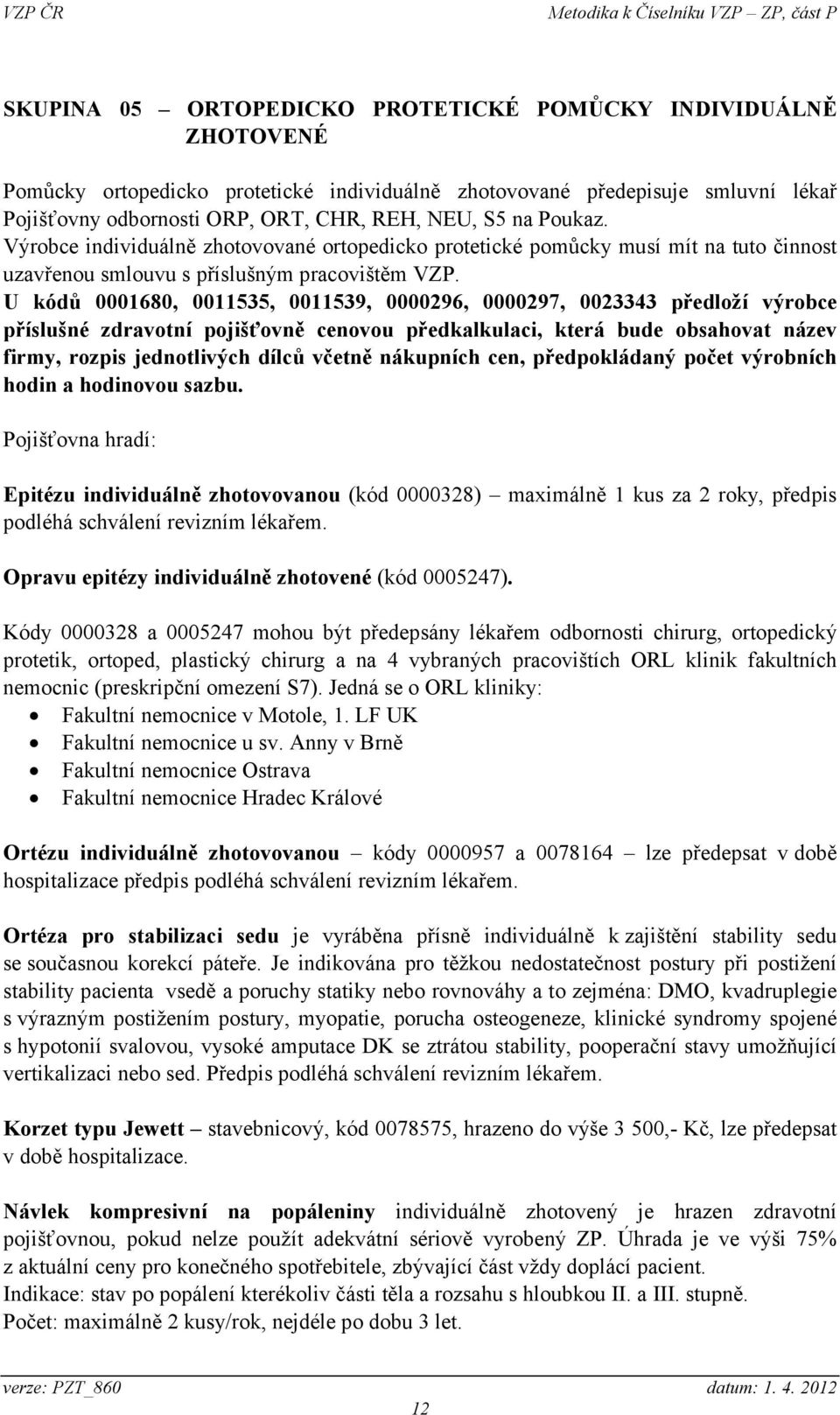 U kódů 0001680, 0011535, 0011539, 0000296, 0000297, 0023343 předloží výrobce příslušné zdravotní pojišťovně cenovou předkalkulaci, která bude obsahovat název firmy, rozpis jednotlivých dílců včetně