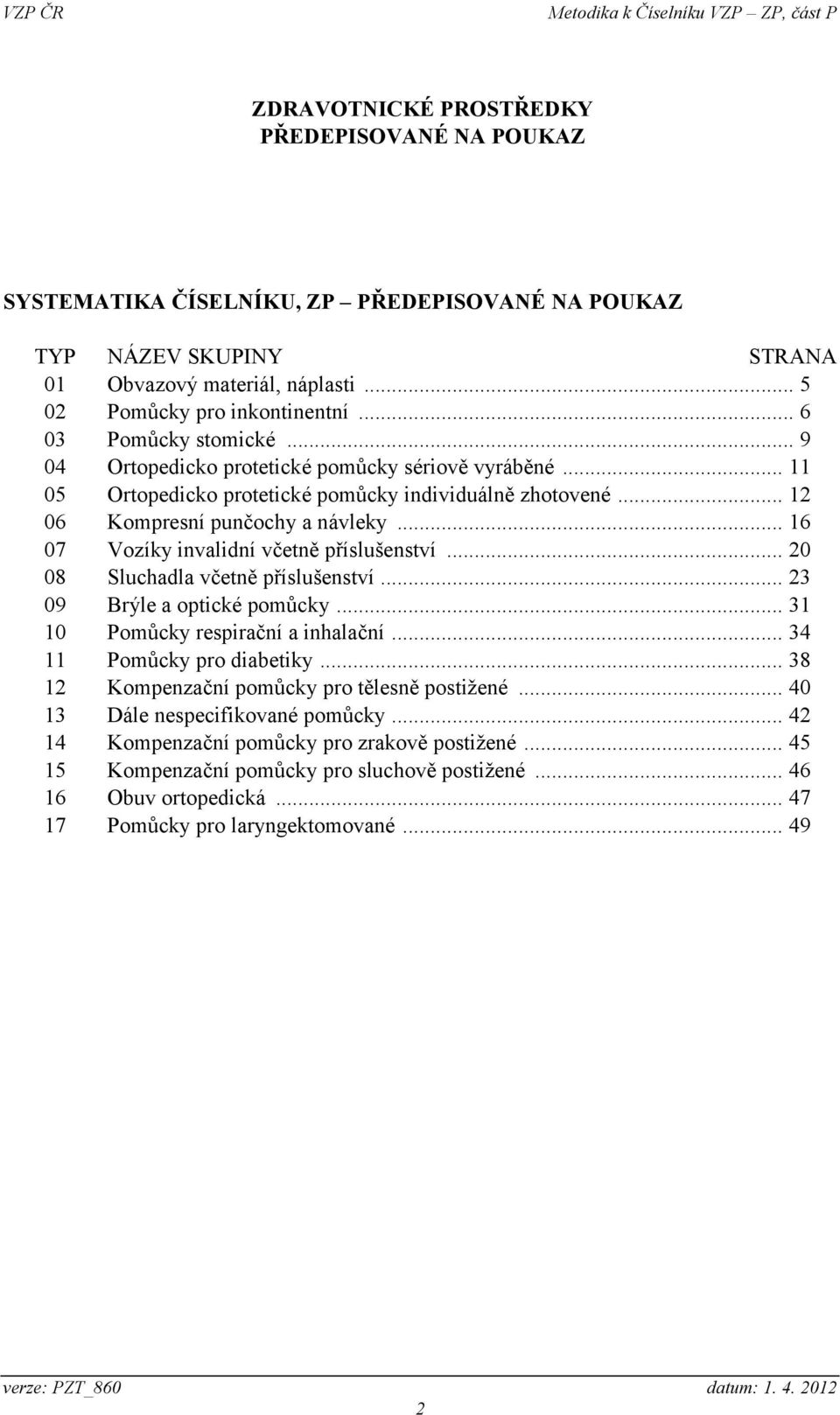 .. 16 07 Vozíky invalidní včetně příslušenství... 20 08 Sluchadla včetně příslušenství... 23 09 Brýle a optické pomůcky... 31 10 Pomůcky respirační a inhalační... 34 11 Pomůcky pro diabetiky.