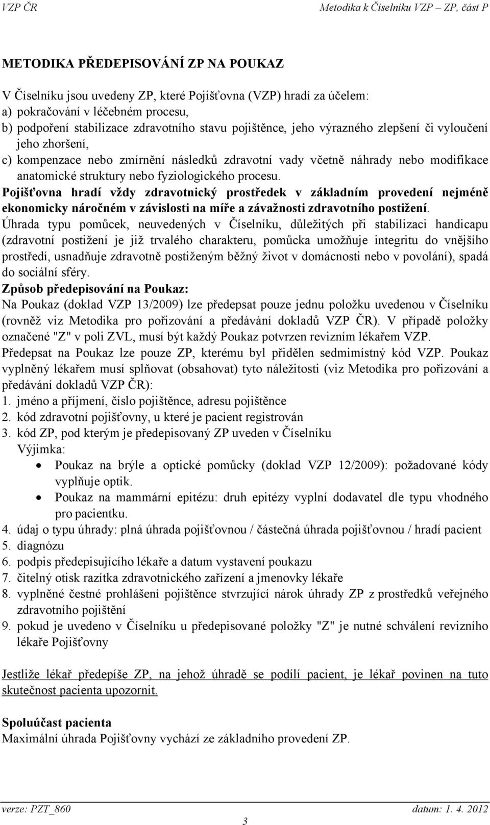 Pojišťovna hradí vždy zdravotnický prostředek v základním provedení nejméně ekonomicky náročném v závislosti na míře a závažnosti zdravotního postižení.