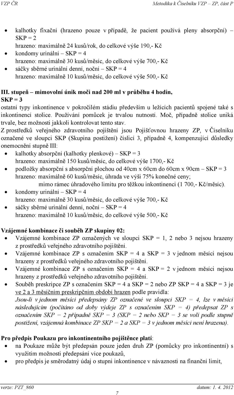 stupeň mimovolní únik moči nad 200 ml v průběhu 4 hodin, SKP = 3 ostatní typy inkontinence v pokročilém stádiu především u ležících pacientů spojené také s inkontinencí stolice.