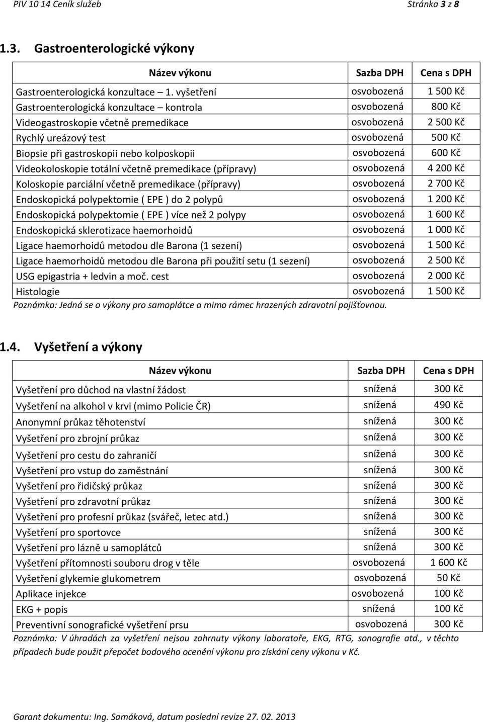 gastroskopii nebo kolposkopii osvobozená 600 Kč Videokoloskopie totální včetně premedikace (přípravy) osvobozená 4 200 Kč Koloskopie parciální včetně premedikace (přípravy) osvobozená 2 700 Kč