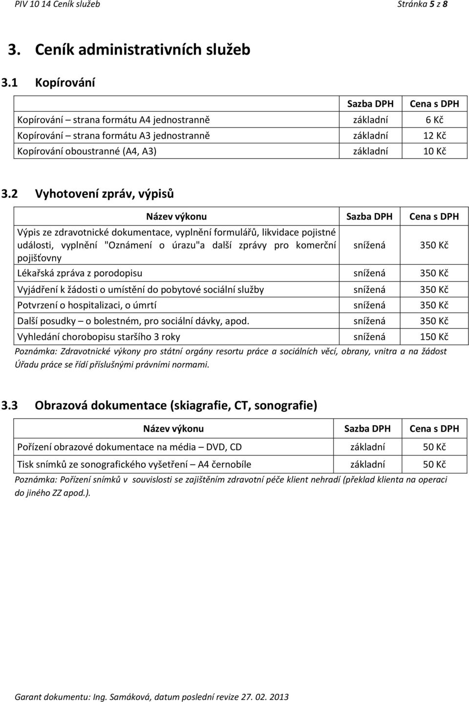 2 Vyhotovení zpráv, výpisů Výpis ze zdravotnické dokumentace, vyplnění formulářů, likvidace pojistné události, vyplnění "Oznámení o úrazu"a další zprávy pro komerční snížená 350 Kč pojišťovny