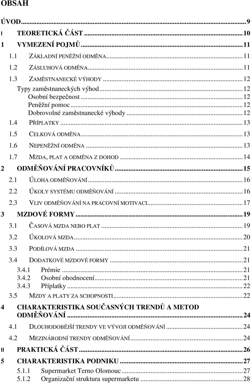 1 ÚLOHA ODMĚŇOVÁNÍ...16 2.2 ÚKOLY SYSTÉMU ODMĚŇOVÁNÍ...16 2.3 VLIV ODMĚŇOVÁNÍ NA PRACOVNÍ MOTIVACI...17 3 MZDOVÉ FORMY...19 3.1 ČASOVÁ MZDA NEBO PLAT...19 3.2 ÚKOLOVÁ MZDA...20 3.3 PODÍLOVÁ MZDA...21 3.