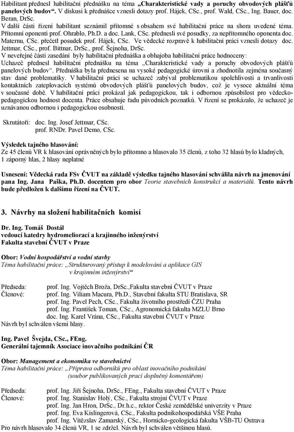 přednesli své posudky, za nepřítomného oponenta doc. Maternu, CSc. přečetl posudek prof. Hájek, CSc. Ve vědecké rozpravě k habilitační práci vznesli dotazy doc. Jettmar, CSc., prof. Bittnar, DrSc.