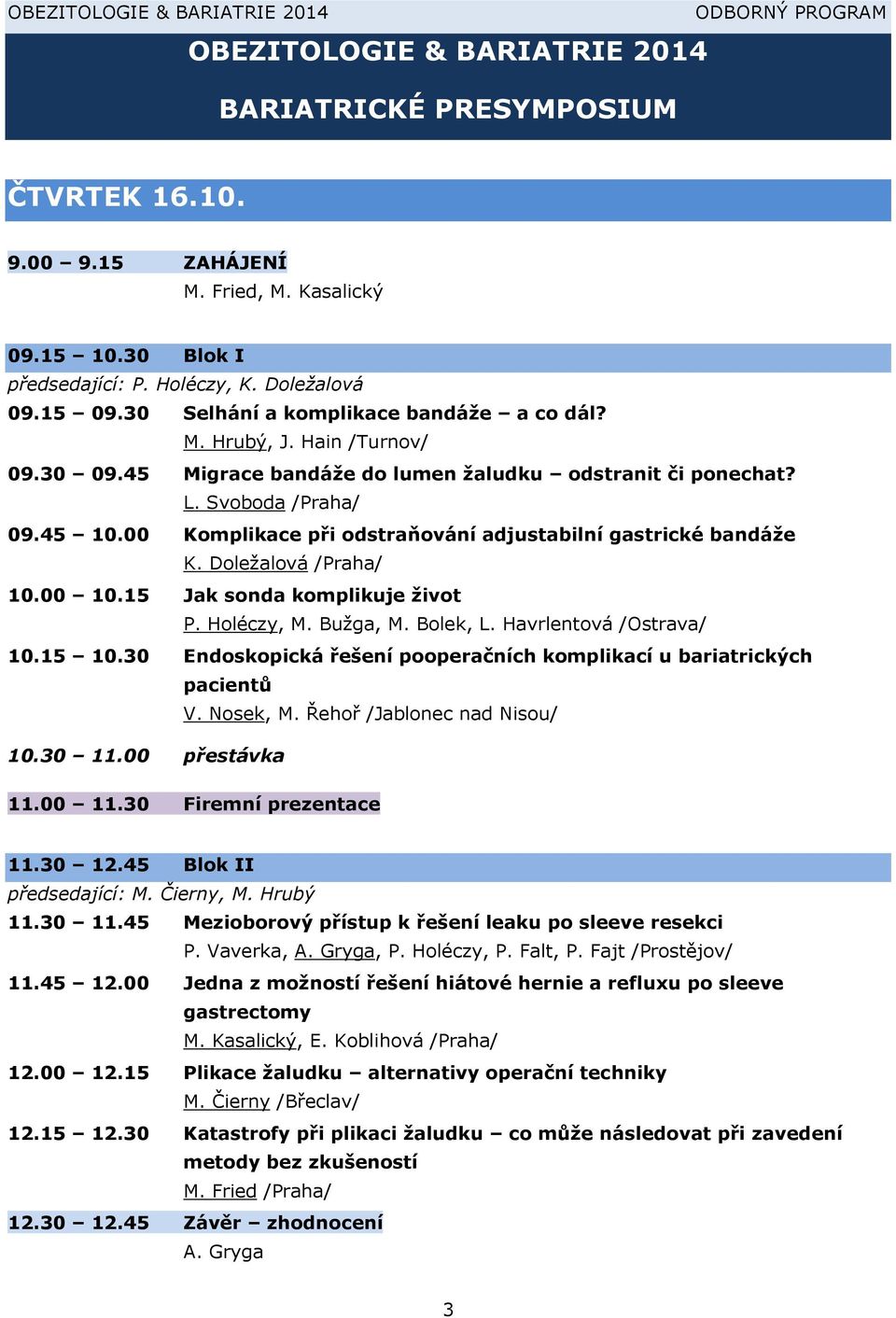 00 Komplikace při odstraňování adjustabilní gastrické bandáže K. Doležalová /Praha/ 10.00 10.15 Jak sonda komplikuje život P. Holéczy, M. Bužga, M. Bolek, L. Havrlentová /Ostrava/ 10.15 10.