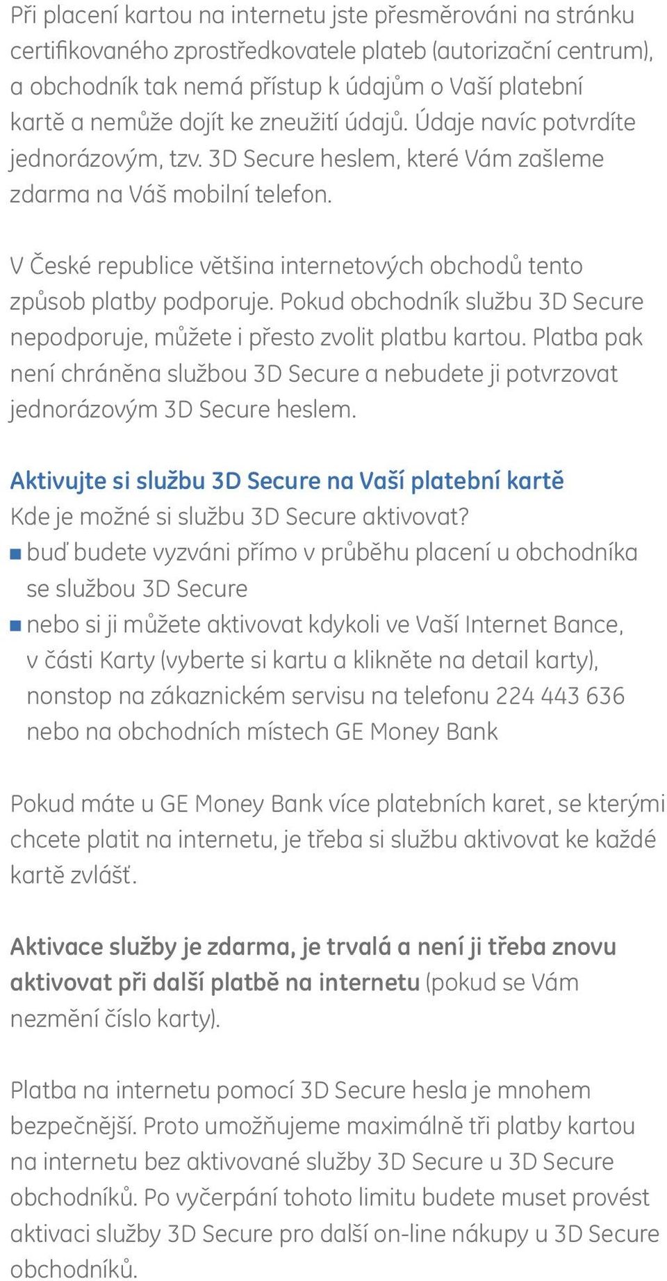 V České republice většina internetových obchodů tento způsob platby podporuje. Pokud obchodník službu 3D Secure nepodporuje, můžete i přesto zvolit platbu kartou.