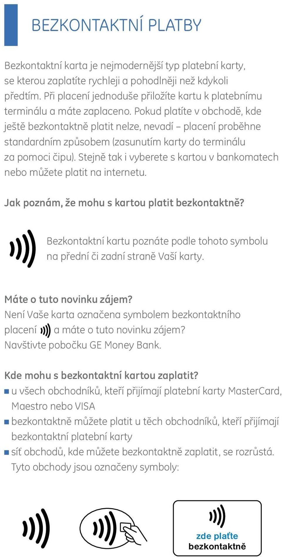 nelze, nevadí placení proběhne standardním způsobem (zasunutím karty do terminálu + PIN 1237,30 za pomoci čipu). Stejně tak i vyberete s kartou v bankomatech nebo můžete platit na internetu.