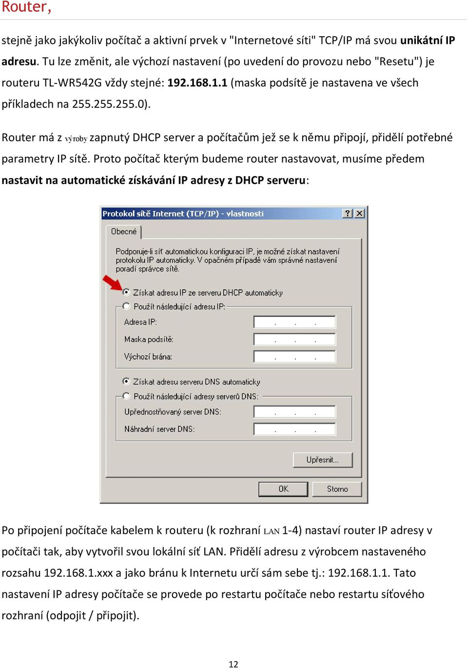 Router má z výroby zapnutý DHCP server a počítačům jež se k němu připojí, přidělí potřebné parametry IP sítě.