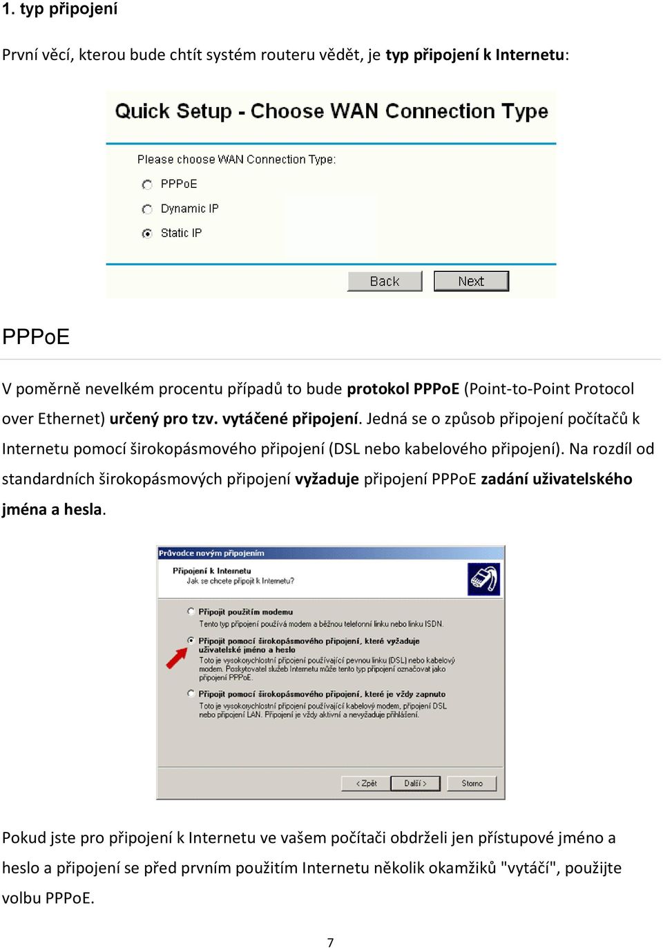 Jedná se o způsob připojení počítačů k Internetu pomocí širokopásmového připojení (DSL nebo kabelového připojení).