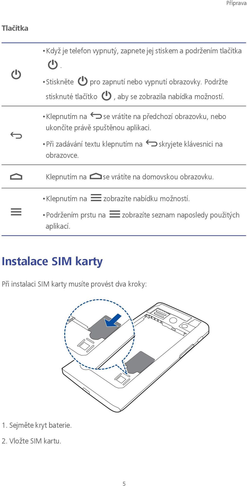 Při zadávání textu klepnutím na obrazovce. skryjete klávesnici na Klepnutím na se vrátíte na domovskou obrazovku. Klepnutím na zobrazíte nabídku možností.