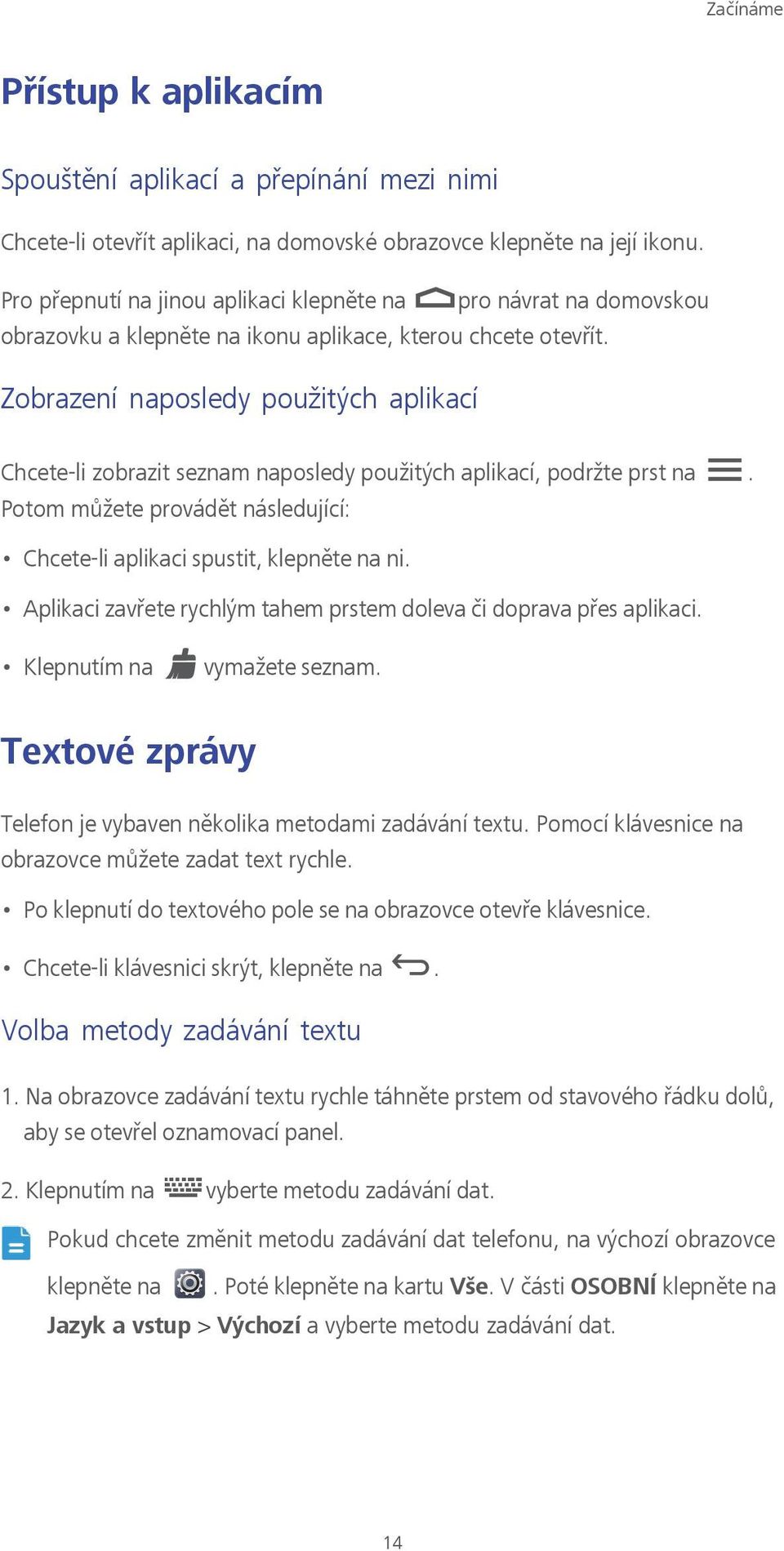 Zobrazení naposledy použitých aplikací Chcete-li zobrazit seznam naposledy použitých aplikací, podržte prst na. Potom můžete provádět následující: Chcete-li aplikaci spustit, klepněte na ni.