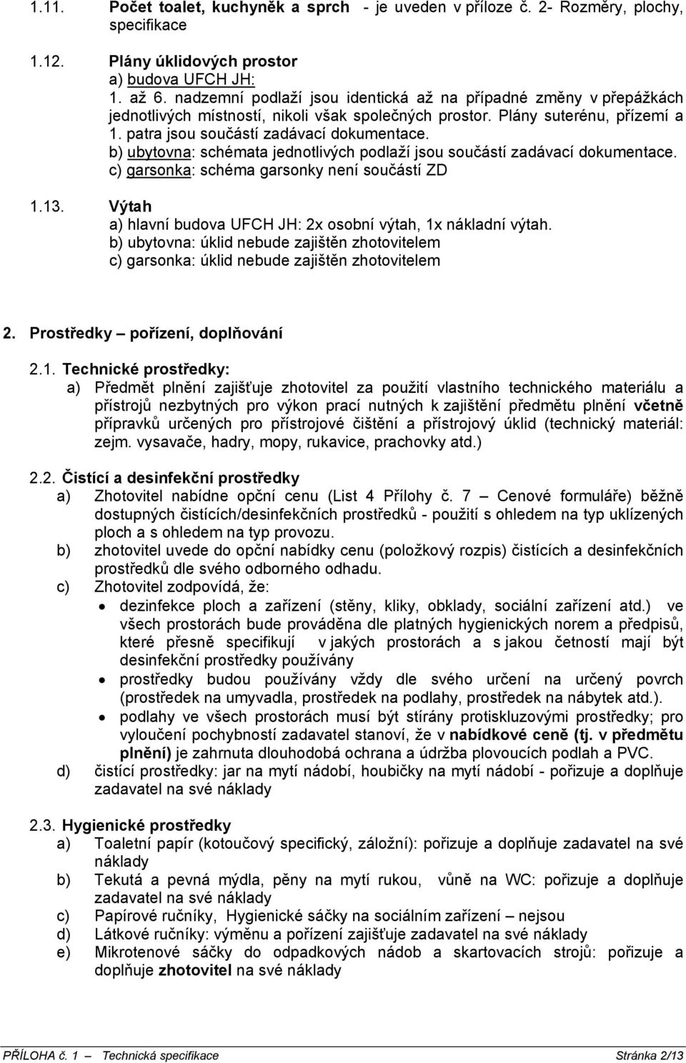 b) ubytovna: schémata jednotlivých podlaží jsou součástí zadávací dokumentace. c) garsonka: schéma garsonky není součástí ZD 1.13. Výtah a) hlavní budova UFCH JH: 2x osobní výtah, 1x nákladní výtah.