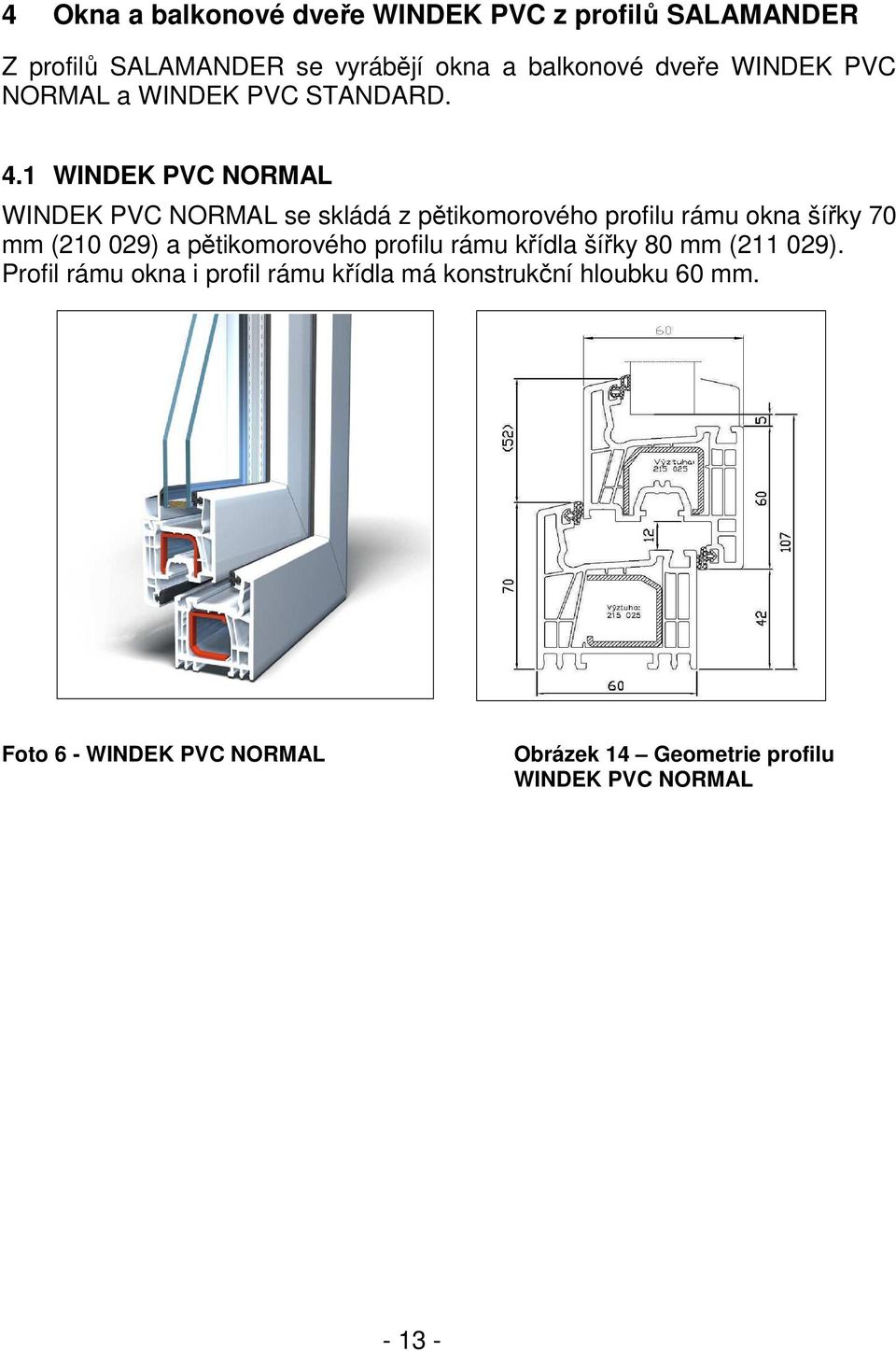 1 WINDEK PVC NORMAL WINDEK PVC NORMAL se skládá z pětikomorového profilu rámu okna šířky 70 mm (210 029) a