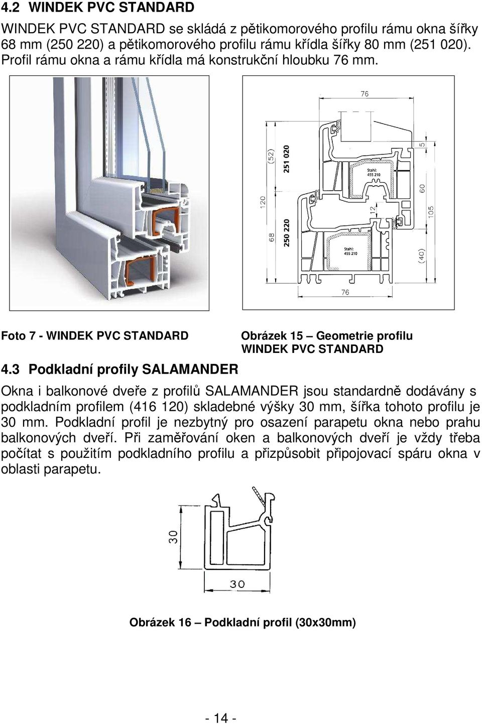 3 Podkladní profily SALAMANDER Obrázek 15 Geometrie profilu WINDEK PVC STANDARD Okna i balkonové dveře z profilů SALAMANDER jsou standardně dodávány s podkladním profilem (416 120) skladebné