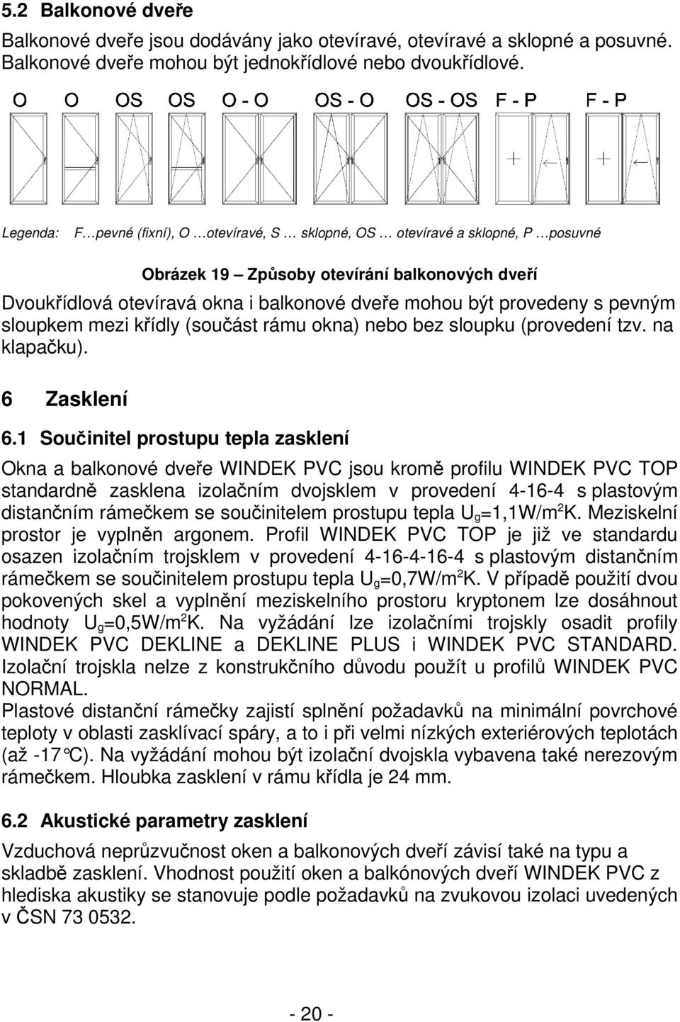 pevným sloupkem mezi křídly (součást rámu okna) nebo bez sloupku (provedení tzv. na klapačku). 6 Zasklení 6.