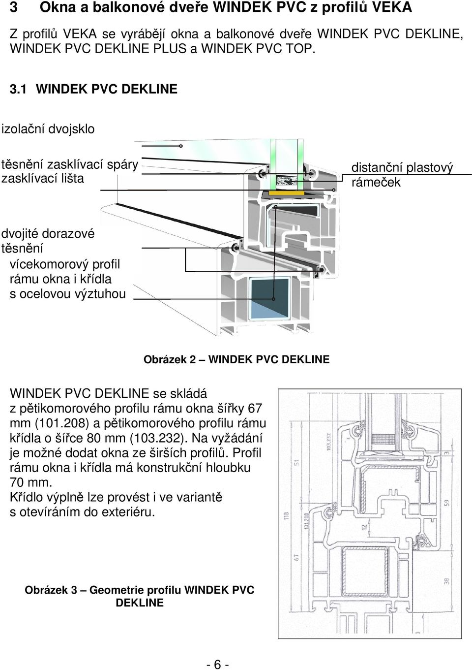 výztuhou Obrázek 2 WINDEK PVC DEKLINE WINDEK PVC DEKLINE se skládá z pětikomorového profilu rámu okna šířky 67 mm (101.208) a pětikomorového profilu rámu křídla o šířce 80 mm (103.232).