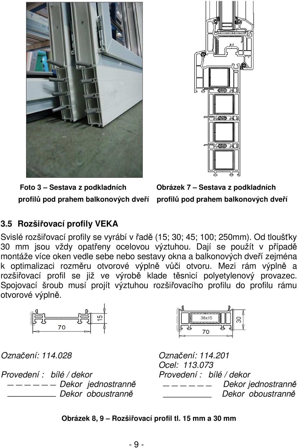 Dají se použít v případě montáže více oken vedle sebe nebo sestavy okna a balkonových dveří zejména k optimalizaci rozměru otvorové výplně vůči otvoru.