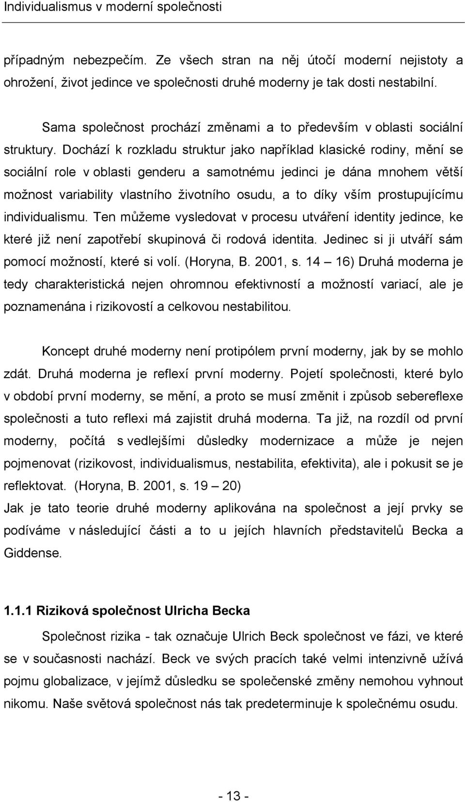 Dochází k rozkladu struktur jako například klasické rodiny, mění se sociální role v oblasti genderu a samotnému jedinci je dána mnohem větší možnost variability vlastního životního osudu, a to díky