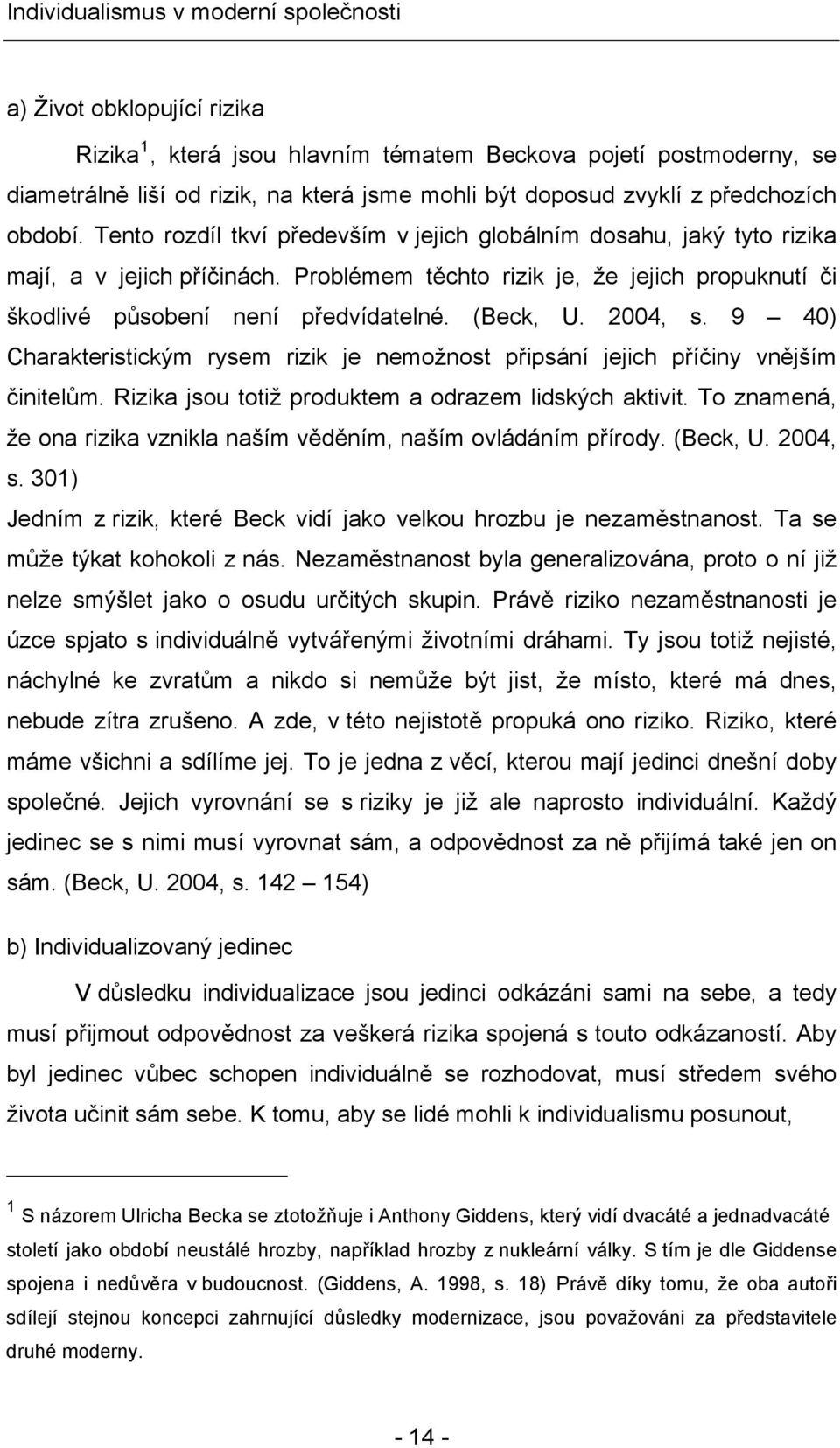 2004, s. 9 40) Charakteristickým rysem rizik je nemožnost připsání jejich příčiny vnějším činitelům. Rizika jsou totiž produktem a odrazem lidských aktivit.