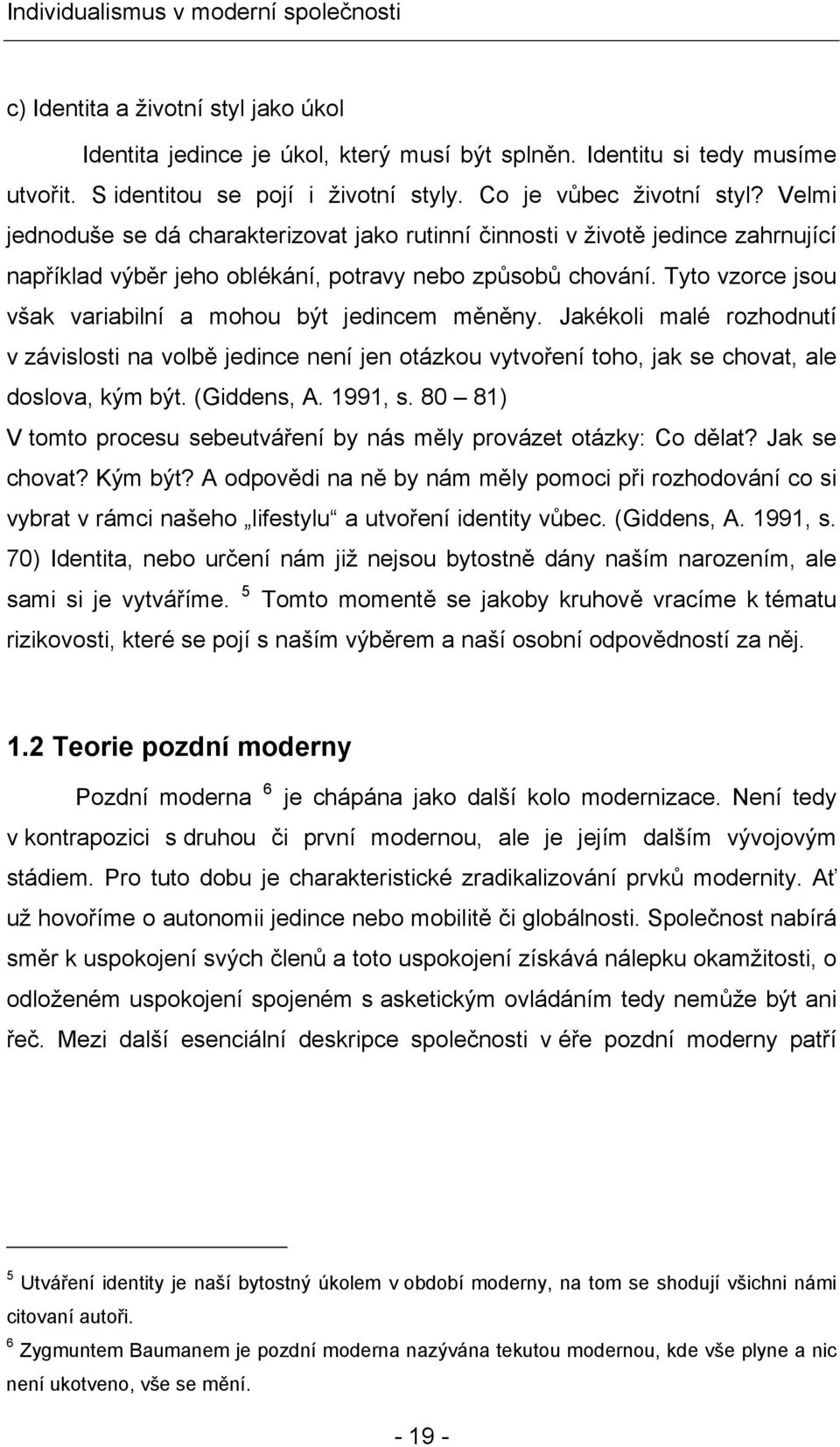 Tyto vzorce jsou však variabilní a mohou být jedincem měněny. Jakékoli malé rozhodnutí v závislosti na volbě jedince není jen otázkou vytvoření toho, jak se chovat, ale doslova, kým být. (Giddens, A.