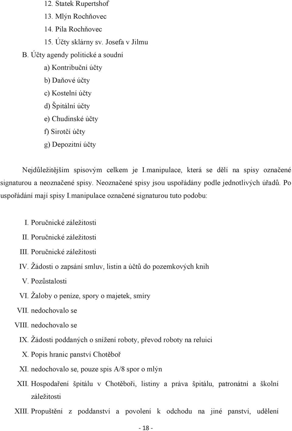 manipulace, která se dělí na spisy označené signaturou a neoznačené spisy. Neoznačené spisy jsou uspořádány podle jednotlivých úřadů. Po uspořádání mají spisy I.