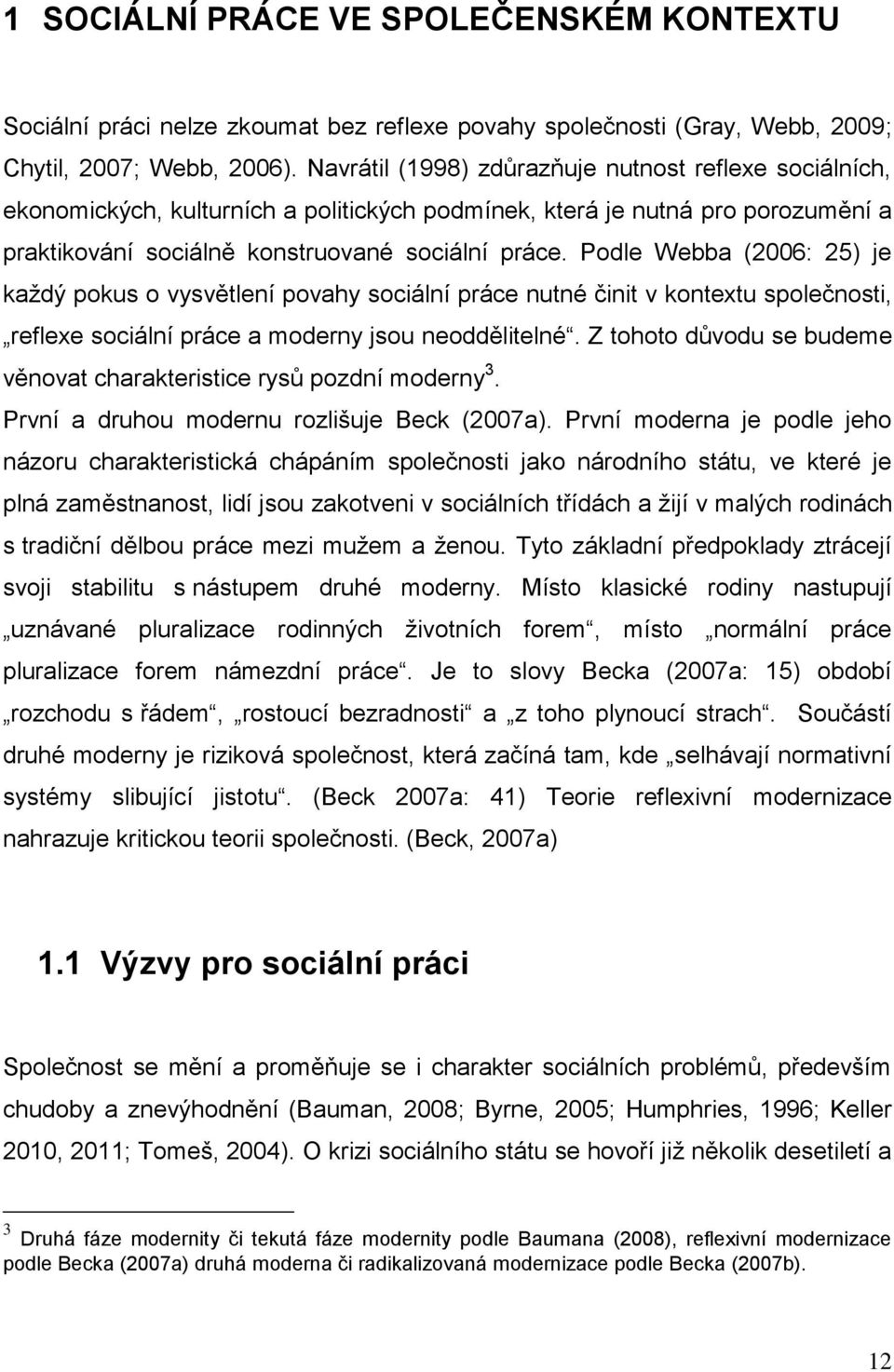 Podle Webba (2006: 25) je každý pokus o vysvětlení povahy sociální práce nutné činit v kontextu společnosti, reflexe sociální práce a moderny jsou neoddělitelné.