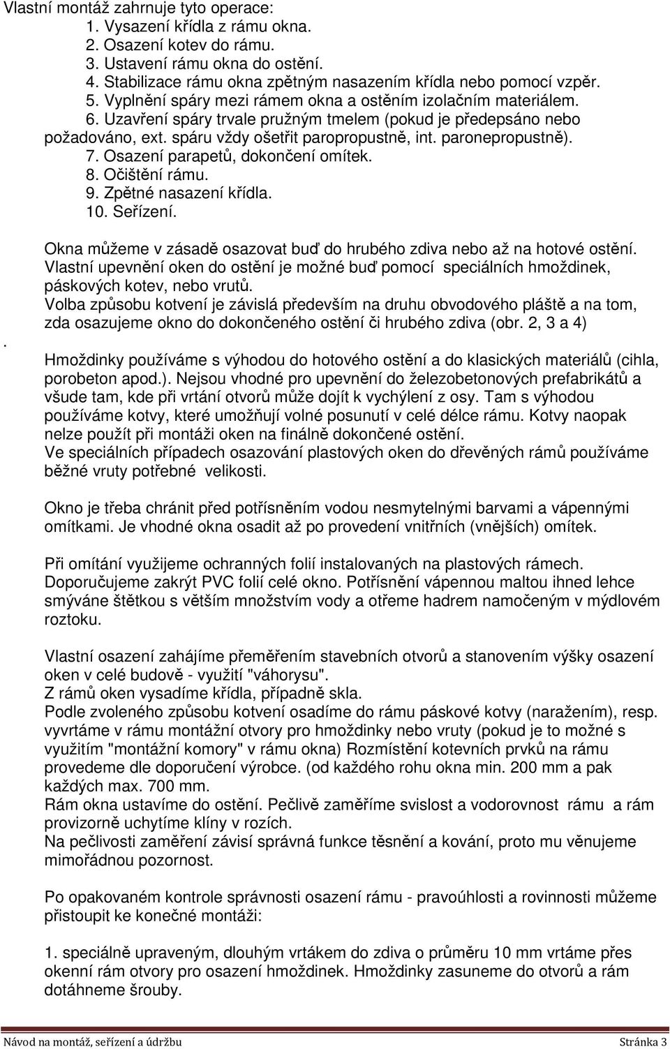 paronepropustně). 7. Osazení parapetů, dokončení omítek. 8. Očištění rámu. 9. Zpětné nasazení křídla. 10. Seřízení.. Okna můžeme v zásadě osazovat buď do hrubého zdiva nebo až na hotové ostění.