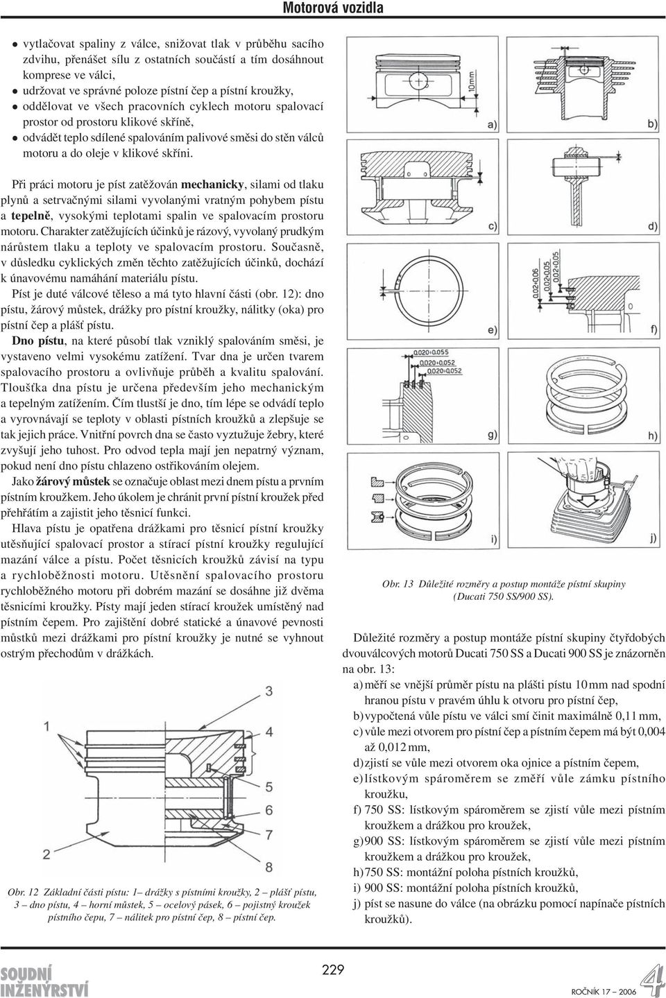 Motorová vozidla Při práci motoru je píst zatěžován mechanicky, silami od tlaku plynů a setrvačnými silami vyvolanými vratným pohybem pístu a tepelně, vysokými teplotami spalin ve spalovacím prostoru