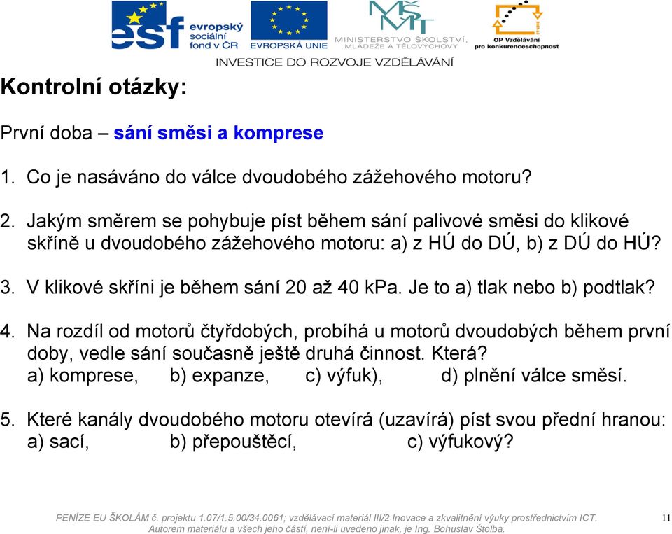 V klikové skříni je během sání 20 až 40 kpa. Je to a) tlak nebo b) podtlak? 4. Na rozdíl od motorů čtyřdobých, probíhá u motorů dvoudobých během první doby, vedle sání současně ještě druhá činnost.