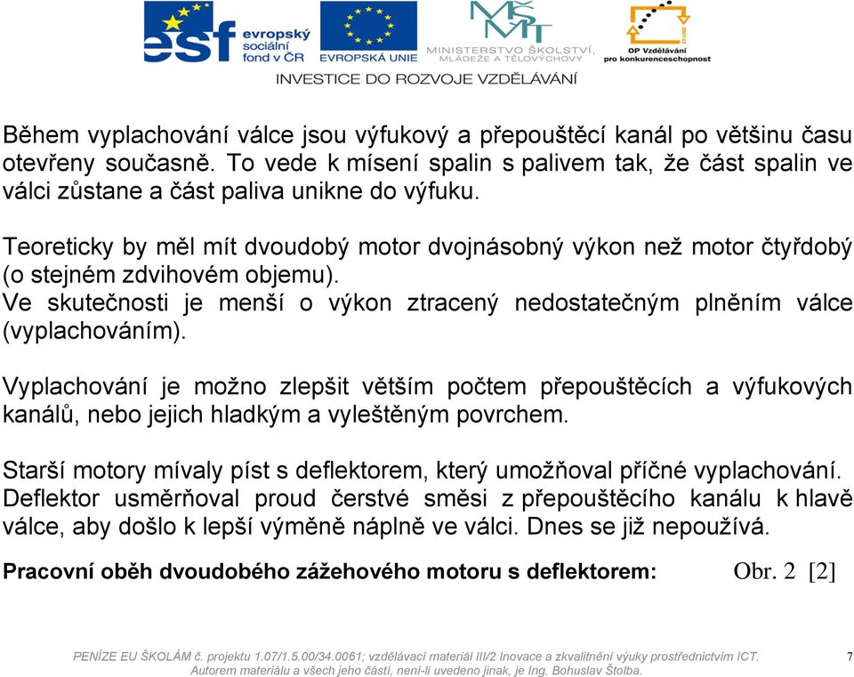 Vyplachování je možno zlepšit větším počtem přepouštěcích a výfukových kanálů, nebo jejich hladkým a vyleštěným povrchem. Starší motory mívaly píst s deflektorem, který umožňoval příčné vyplachování.