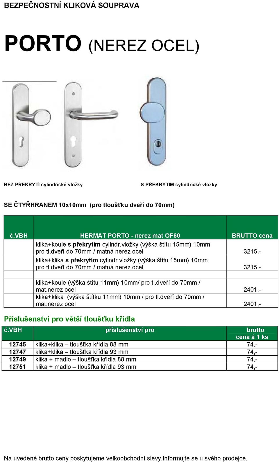 vložky (výška štítu 15mm) 10mm pro tl.dveří do 70mm / matná nerez ocel 3215,- klika+koule (výška štítu 11mm) 10mm/ pro tl.dveří do 70mm / mat.nerez ocel 2401,- klika+klika (výška štítku 11mm) 10mm / pro tl.